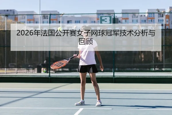 2026年法国公开赛女子网球冠军技术分析与回顾