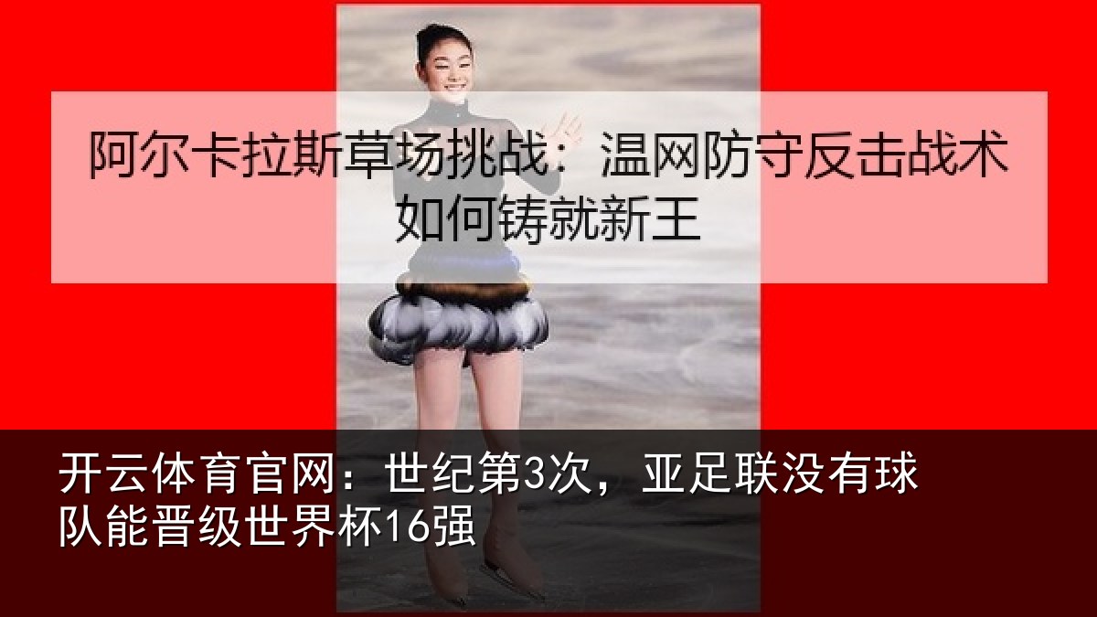 开云体育官网:世纪第3次,亚足联没有球队能晋级世界杯16强