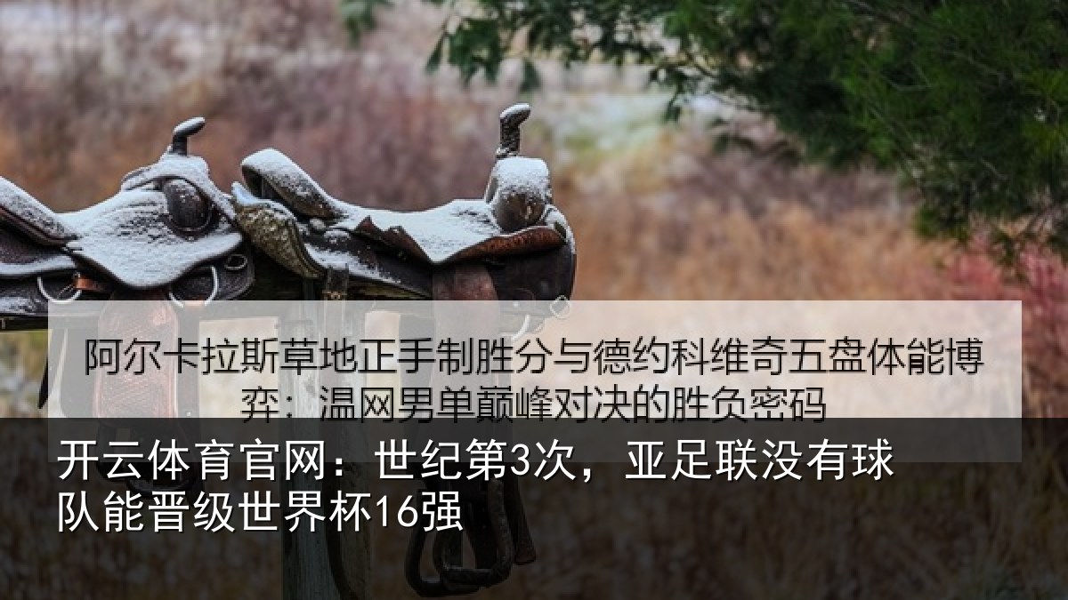开云体育官网:世纪第3次,亚足联没有球队能晋级世界杯16强
