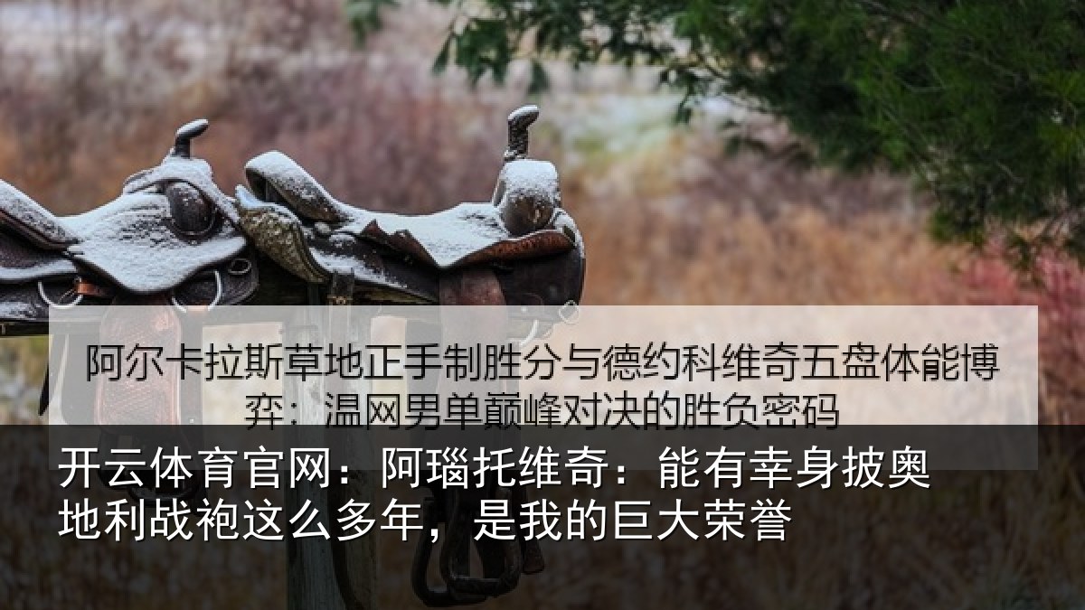开云体育官网：阿瑙托维奇：能有幸身披奥地利战袍这么多年，是我的巨大荣誉