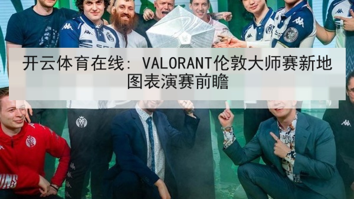 开云体育在线: VALORANT伦敦大师赛新地图表演赛前瞻