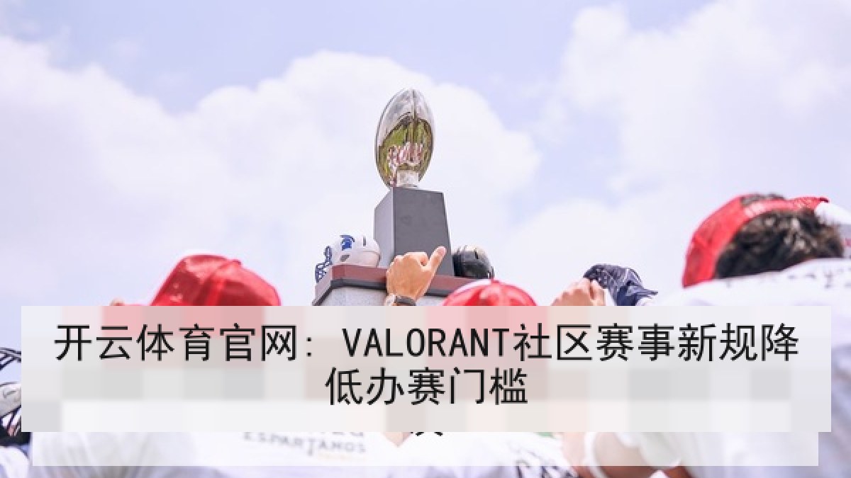 开云体育官网: VALORANT社区赛事新规降低办赛门槛