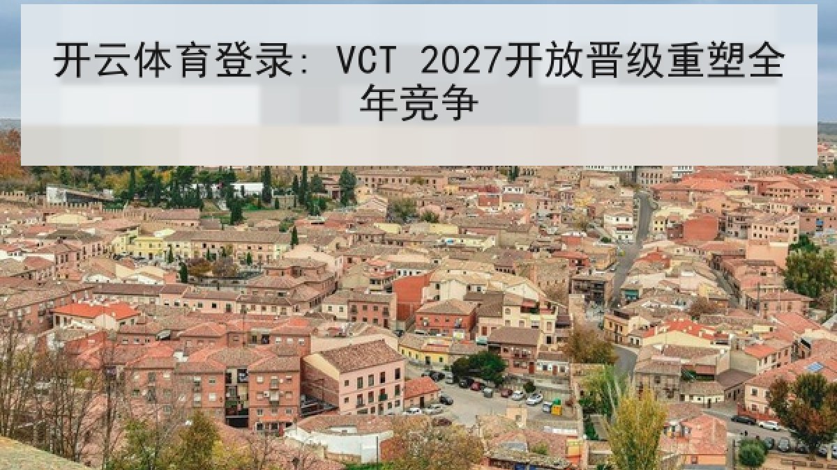 开云体育登录: VCT 2027开放晋级重塑全年竞争 开云体育登录: VCT 2027开放晋级重塑全年竞争