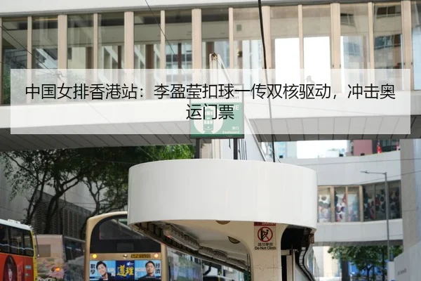中国女排香港站：李盈莹扣球一传双核驱动，冲击奥运门票