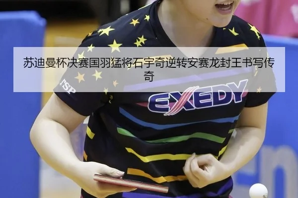 苏迪曼杯决赛国羽猛将石宇奇逆转安赛龙封王书写传奇