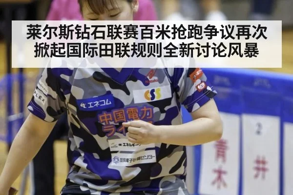 莱尔斯钻石联赛百米抢跑争议再次掀起国际田联规则全新讨论风暴
