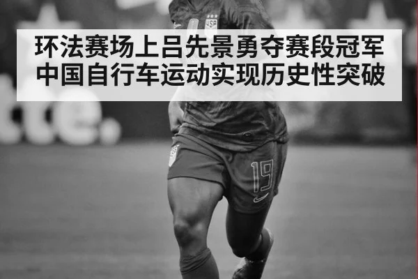 环法赛场上吕先景勇夺赛段冠军中国自行车运动实现历史性突破