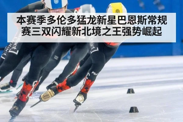 本赛季多伦多猛龙新星巴恩斯常规赛三双闪耀新北境之王强势崛起