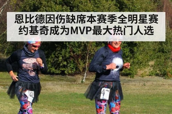 恩比德因伤缺席本赛季全明星赛约基奇成为MVP最大热门人选