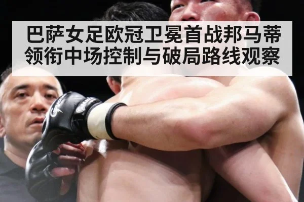 巴萨女足欧冠卫冕首战邦马蒂领衔中场控制与破局路线观察