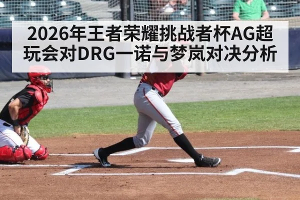 2026年王者荣耀挑战者杯AG超玩会对DRG一诺与梦岚对决分析