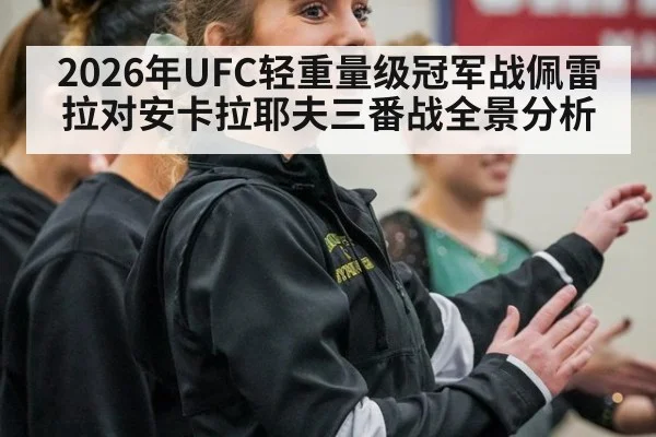 2026年UFC轻重量级冠军战佩雷拉对安卡拉耶夫三番战全景分析